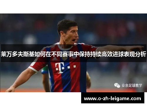 莱万多夫斯基如何在不同赛事中保持持续高效进球表现分析 莱万多夫斯基如何在不同赛事中保持持续高效进球表现分析