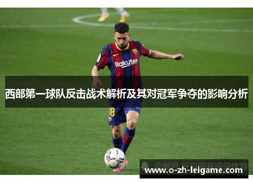 西部第一球队反击战术解析及其对冠军争夺的影响分析