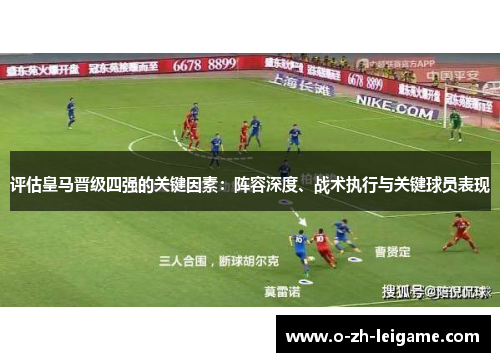 评估皇马晋级四强的关键因素:阵容深度、战术执行与关键球员表现 评估皇马晋级四强的关键因素:阵容深度、战术执行与关键球员表现