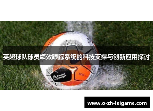 英超球队球员绩效跟踪系统的科技支撑与创新应用探讨