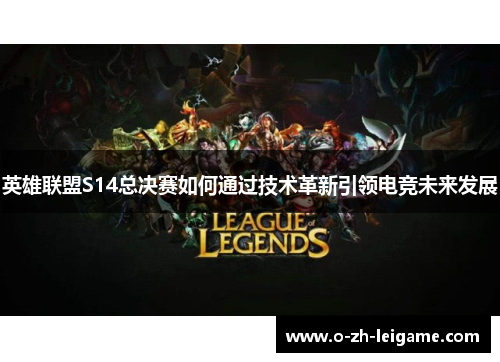 英雄联盟S14总决赛如何通过技术革新引领电竞未来发展