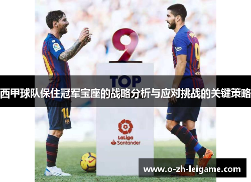 西甲球队保住冠军宝座的战略分析与应对挑战的关键策略