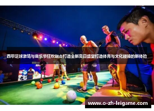 西甲足球激情与音乐节狂欢融合打造全新夏日盛宴打造体育与文化碰撞的新体验