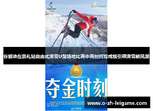谷爱凌在崇礼站自由式滑雪U型场地比赛中再创辉煌成就引领滑雪新风潮