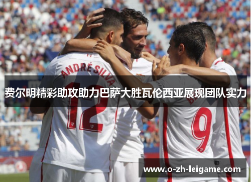 费尔明精彩助攻助力巴萨大胜瓦伦西亚展现团队实力 费尔明精彩助攻助力巴萨大胜瓦伦西亚展现团队实力