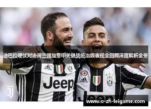 迪巴拉硬仗对决荷兰强敌意甲关键战统治级表现全回顾深度解析全景 迪巴拉硬仗对决荷兰强敌意甲关键战统治级表现全回顾深度解析全景