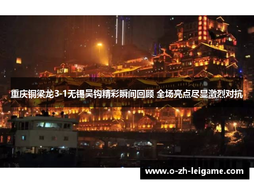 重庆铜梁龙3-1无锡吴钩精彩瞬间回顾 全场亮点尽显激烈对抗 重庆铜梁龙3-1无锡吴钩精彩瞬间回顾 全场亮点尽显激烈对抗