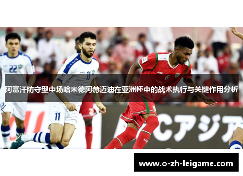 阿富汗防守型中场哈米德阿赫迈迪在亚洲杯中的战术执行与关键作用分析 阿富汗防守型中场哈米德阿赫迈迪在亚洲杯中的战术执行与关键作用分析