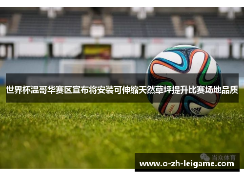 世界杯温哥华赛区宣布将安装可伸缩天然草坪提升比赛场地品质 世界杯温哥华赛区宣布将安装可伸缩天然草坪提升比赛场地品质