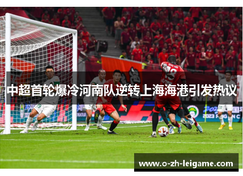 中超首轮爆冷河南队逆转上海海港引发热议 中超首轮爆冷河南队逆转上海海港引发热议