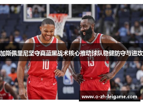 加斯佩里尼坚守真蓝黑战术核心推动球队稳健防守与进攻 加斯佩里尼坚守真蓝黑战术核心推动球队稳健防守与进攻