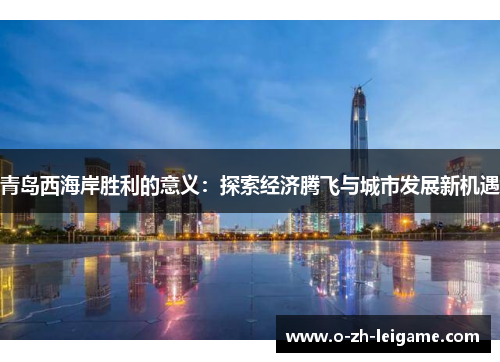 青岛西海岸胜利的意义：探索经济腾飞与城市发展新机遇