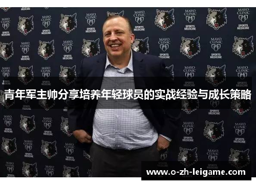 青年军主帅分享培养年轻球员的实战经验与成长策略