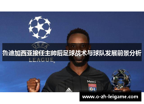 鲁迪加西亚接任主帅后足球战术与球队发展前景分析 鲁迪加西亚接任主帅后足球战术与球队发展前景分析