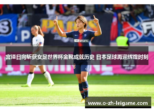 宫泽日向斩获女足世界杯金靴成就历史 日本足球再迎辉煌时刻 宫泽日向斩获女足世界杯金靴成就历史 日本足球再迎辉煌时刻