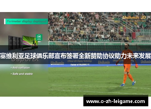 塞维利亚足球俱乐部宣布签署全新赞助协议助力未来发展 塞维利亚足球俱乐部宣布签署全新赞助协议助力未来发展