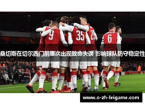桑切斯在切尔西门前屡次出现致命失误 影响球队防守稳定性
