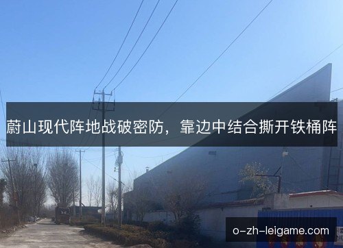 蔚山现代阵地战破密防，靠边中结合撕开铁桶阵